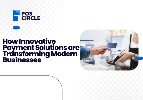 How Innovative Payment Solutions are Transforming Modern Businesses