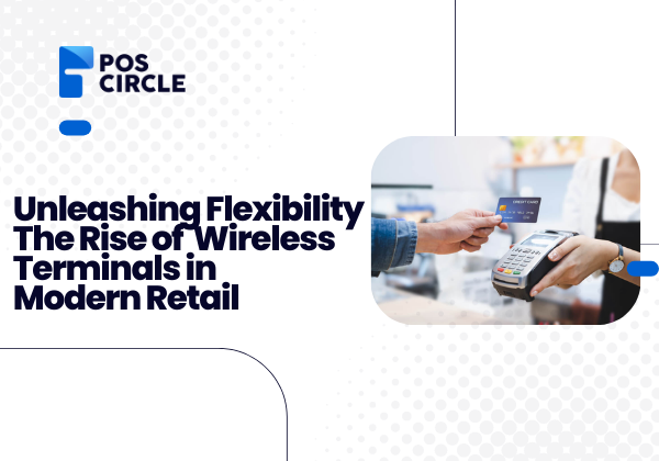 Unleashing Flexibility The Rise of Wireless Terminals in Modern Retail