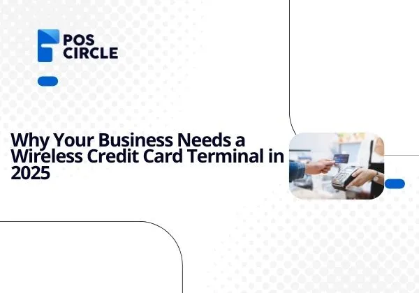 Why Your Business Needs a Wireless Credit Card Terminal in 2025