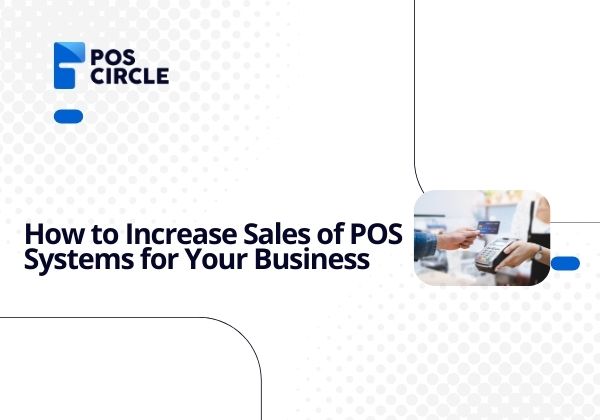 How to Increase Sales of POS Systems for Your Business