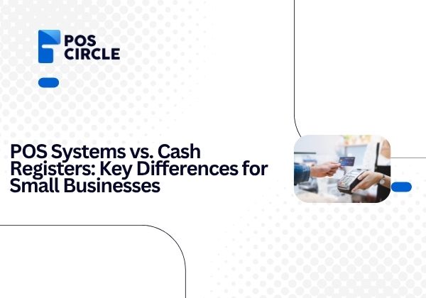 POS Systems vs. Cash Registers Key Differences for Small Businesses